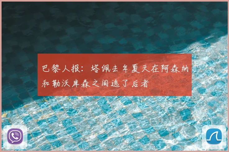 巴黎人报：塔佩去年夏天在阿森纳和勒沃库森之间选了后者