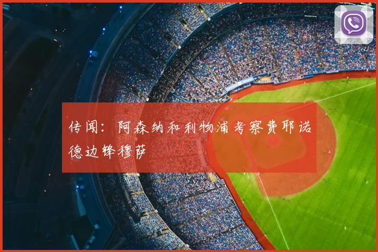 传闻：阿森纳和利物浦考察费耶诺德边锋穆萨