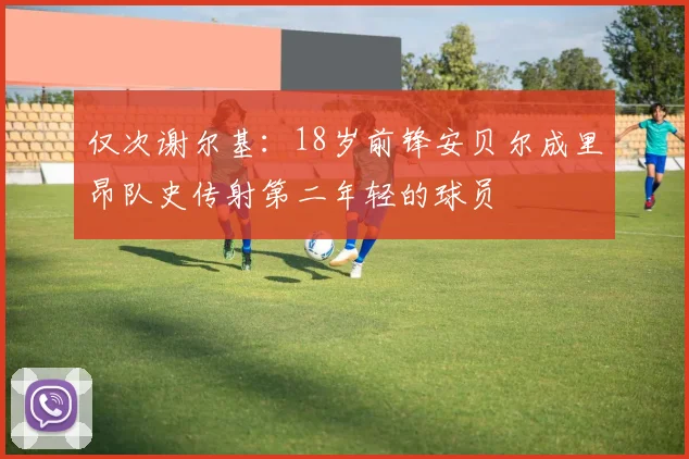 仅次谢尔基：18岁前锋安贝尔成里昂队史传射第二年轻的球员