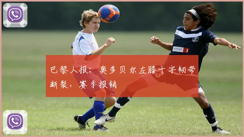 巴黎人报：奥多贝尔左膝十字韧带断裂，赛季报销