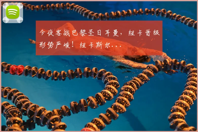 今夜客战巴黎圣日耳曼，纽卡晋级形势严峻！纽卡斯尔...