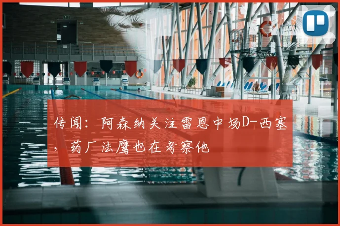 传闻：阿森纳关注雷恩中场D-西塞，药厂法鹰也在考察他