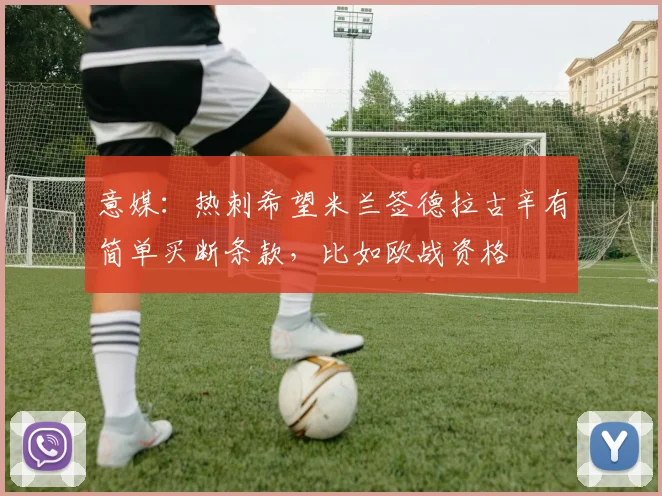 意媒：热刺希望米兰签德拉古辛有简单买断条款，比如欧战资格