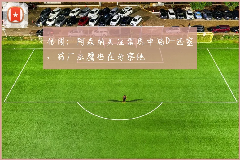 传闻：阿森纳关注雷恩中场D-西塞，药厂法鹰也在考察他
