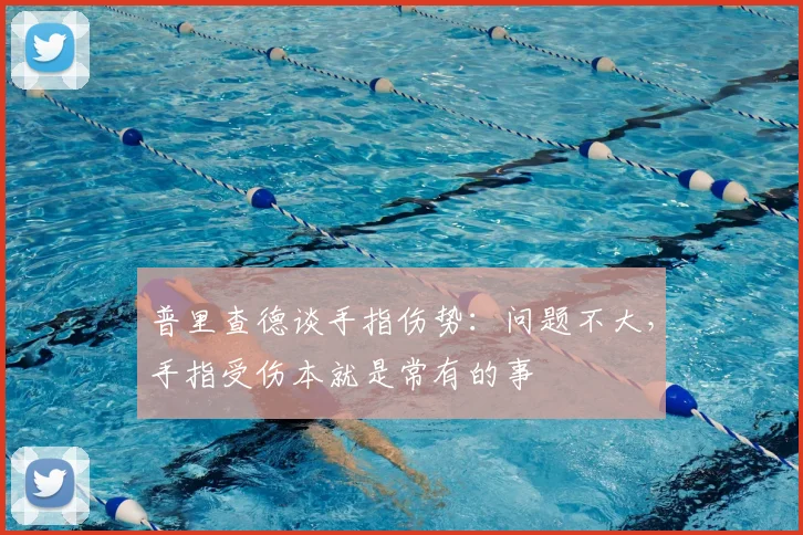 普里查德谈手指伤势：问题不大，手指受伤本就是常有的事