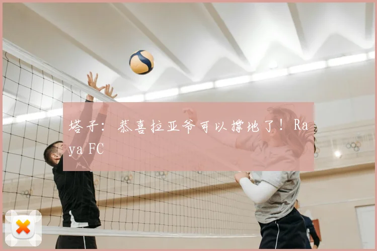 塔子：恭喜拉亚爷可以撑地了！Raya FC