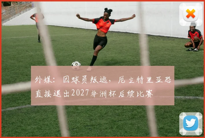 外媒：因球员叛逃，厄立特里亚恐直接退出2027非洲杯后续比赛